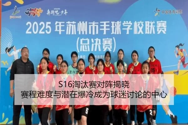 S16淘汰赛对阵揭晓 赛程难度与潜在爆冷成为球迷讨论的中心